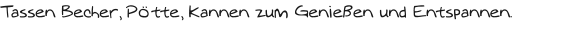 Tassen Becher, Pötte, Kannen zum Genießen und Entspannen.